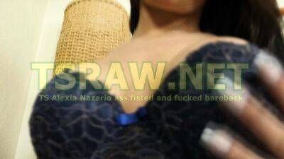 Alexia Nazario - Ass Fisting And Bareback Fucking With TS Alexia Nazario - drtvid.com